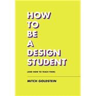 How to Be a Design Student (and How to Teach Them) by Goldstein, Mitch; Fuller, Jarrett, 9781797222295