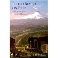 Pietro Bembo on Etna The Ascent of a Venetian Humanist by Williams, Gareth D., 9780190272296