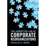 The Unwritten Law of Corporate Reorganizations by Douglas G. Baird, 9781316512296