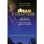 Dreamcrafting The Art of Dreaming Big, The Science of Making It Happen by Levesque, Paul; McNeil, Art, 9781576752296