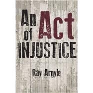 An Act of Injustice A Novel by Argyle, Ray, 9781771612296