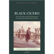 Black Cicero W. E. B. Du Bois and the Ancient Romans in the Nineteenth and Twentieth Centuries by Hanses, Mathias, 9780192862297