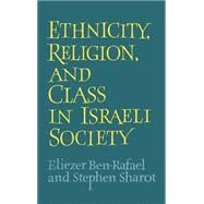 Ethnicity, Religion and Class in Israeli Society by Eliezer Ben-Rafael , Stephen Sharot, 9780521392297