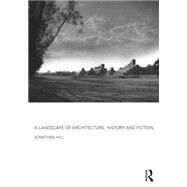 A Landscape of Architecture, History and Fiction by Hill; Jonathan, 9781138852297