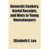Domestic Cookery, Useful Receipts, and Hints to Young Housekeepers by Lea, Elizabeth E., 9781153602297