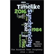 Timelike Synchronicity: The Hundred Year Prophesy, 1916 - 2016 by Dobrin, Adam Marshall, 9781484812297