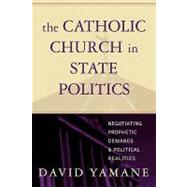 The Catholic Church in State Politics Negotiating Prophetic Demands and Political Realities by Yamane, David A., 9780742532298