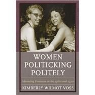 Women Politicking Politely Advancing Feminism in the 1960s and 1970s by Voss, Kimberly Wilmot, 9781498522298