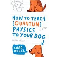 How to Teach Quantum Physics to Your Dog by Orzel, Chad, 9781416572299