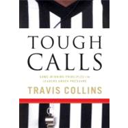 Tough Calls : Game-Winning Principles for Leaders under Pressure by Collins, Travis, 9781596692299