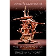 Mastery, Dependence, and the Ethics of Authority by Stalnaker, Aaron, 9780190052300