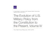The Evolution of U.S. Military Policy from the Constitution to the Present The Total Force Policy Era, 19702015 by Markel, M. Wade; Evans, Alexandra; Priebe, Miranda; Givens, Adam; Karns, Jameson; Gentile, Gian, 9781977402301