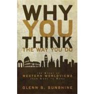 Why You Think the Way You Do : The Story of Western Worldviews from Rome to Home by Glenn S. Sunshine, 9780310292302