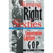 Turning Right in the Sixties : The Conservative Capture of the GOP by Brennan, Mary C., 9780807822302