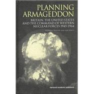 Planning Armageddon: Britain, the United States and the Command of Western Nuclear Forces, 1945-1964 by Twigge; STEPHEN ROBERT, 9781138002302