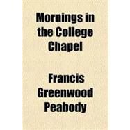 Mornings in the College Chapel by Peabody, Francis Greenwood, 9781153782302