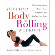 The Ultimate Body Rolling Workout The Revolutionary Way to Tone, Lengthen, and Realign Your Body by Zake, Yamuna; Golden, Stephanie, 9780767912303