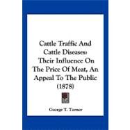 Cattle Traffic and Cattle Diseases : Their Influence on the Price of Meat, an Appeal to the Public (1878) by Turner, George T., 9781120172303