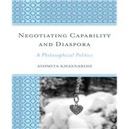 Negotiating Capability and Diaspora A Philosophical Politics by Khasnabish, Ashmita, 9781498532303