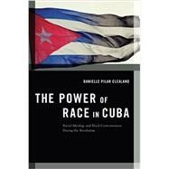 The Power of Race in Cuba Racial Ideology and Black Consciousness During the Revolution by Clealand, Danielle Pilar, 9780190632304