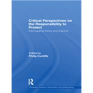 Critical Perspectives on the Responsibility to Protect: Interrogating Theory and Practice by Cunliffe; Philip, 9780415832304