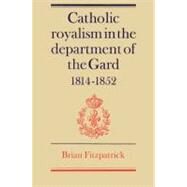 Catholic Royalism in the Department of the Gard 1814–1852 by Brian Fitzpatrick, 9780521522304