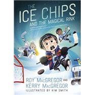 The Ice Chips and the Magical Rink by Roy MacGregor; Kerry MacGregor, 9781443452304