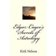 Edgar Cayce's Secrets of Astrology by Nelson, Kirk, 9781453732304