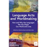 Language Acts and Worldmaking How and Why the Languages We Use Shape Our World and Our Lives by Boyle, Professor Catherine; Kelly, Professor Debra; de Medeiros, Professor Ana, 9781529372304