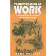 Transformation at Work : In the New Market Economies of Central Eastern Europe by Anna Pollert, 9780761952305