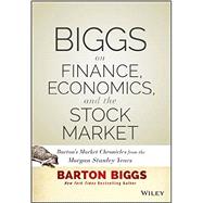 Biggs on Finance, Economics, and the Stock Market Barton's Market Chronicles from the Morgan Stanley Years by Biggs, Barton, 9781118572306