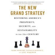 The New Grand Strategy Restoring America's Prosperity, Security, and Sustainability in the 21st Century by Mykleby, Mark; Doherty, Patrick; Makower, Joel, 9781250072306