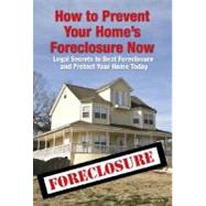 The Complete Guide to Preventing Foreclosure on Your Home: Legal Secrets to Beat Foreclosure and Protect Your Home Now by Maeda, Martha, 9781601382306