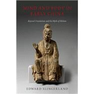 Mind and Body in Early China Beyond Orientalism and the Myth of Holism by Slingerland, Edward, 9780190842307