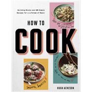 How to Cook Building Blocks and 100 Simple Recipes for a Lifetime of Meals: A Cookbook by Acheson, Hugh, 9781984822307