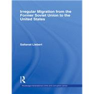 Irregular Migration from the Former Soviet Union to the United States by Liebert; Saltanat, 9781138972308