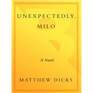 Unexpectedly, Milo A Novel by Dicks, Matthew, 9780307592309