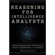 Reasoning for Intelligence Analysts A Multidimensional Approach of Traits, Techniques, and Targets by Hendrickson, Noel, 9781442272309