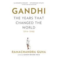 Gandhi: The Years That Changed the World, 1914-1948 by GUHA, RAMACHANDRA, 9780385532310
