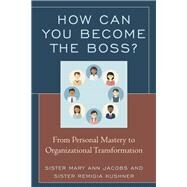 How Can You Become the Boss? From Personal Mastery to Organizational Transformation by Jacobs, Mary Ann; Kushner, Remigia, 9781475832310
