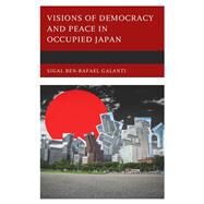 Visions of Democracy and Peace in Occupied Japan by Galanti, Sigal Ben-Rafael; Levkowitz, Alon, 9781793622310