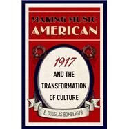 Making Music American 1917 and the Transformation of Culture by Bomberger, E. Douglas, 9780190872311