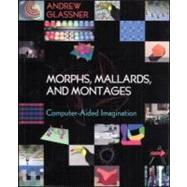 Morphs, Mallards, and Montages: Computer-Aided Imagination by Glassner; Andrew, 9781568812311