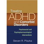Treating ADHD and Comorbid Disorders Psychosocial and Psychopharmacological Interventions by Pliszka, Steven R., 9781609182311