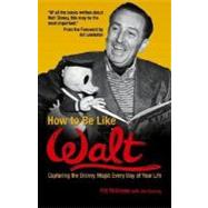 How to Be Like Walt: Capturing the Disney Magic in Your Every Day Life by Williams, Pat, 9780757302312