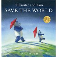 Stillwater and Koo Save the World (A Stillwater and Friends Book) by Muth, Jon J; Muth, Jon J, 9781338812312