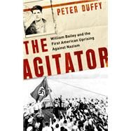 The Agitator William Bailey and the First American Uprising against Nazism by Duffy, Peter, 9781541762312