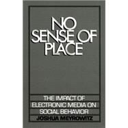 No Sense of Place The Impact of Electronic Media on Social Behavior by Meyrowitz, Joshua, 9780195042313
