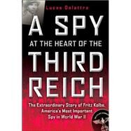 A Spy at the Heart of the Third Reich The Extraordinary Story of Fritz Kolbe, America's Most Important Spy in World War II by Delattre, Lucas; Holoch, Jr., George A., 9780802142313