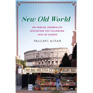 New Old World An Indian Journalist Discovers the Changing Face of Europe by Aiyar, Pallavi, 9781250072313